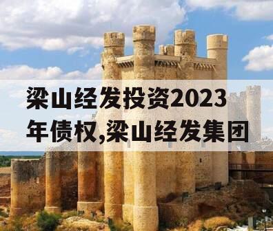 梁山经发投资2023年债权,梁山经发集团