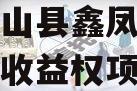 广西凤山县鑫凤投资发展债权收益权项目 广西凤山县鑫凤投资发展债权收益权项目