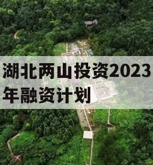 湖北两山投资2023年融资计划 湖北两山投资2023年融资计划