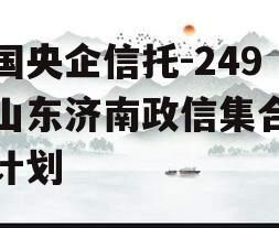 中国央企信托-249号山东济南政信集合信托计划