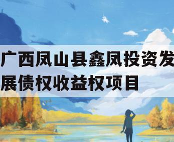 广西凤山县鑫凤投资发展债权收益权项目 广西凤山县鑫凤投资发展债权收益权项目