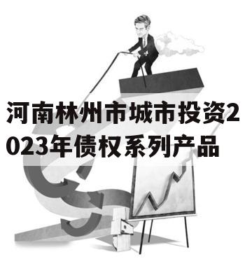河南林州市城市投资2023年债权系列产品 河南林州市城市投资2023年债权系列产品