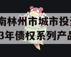 河南林州市城市投资2023年债权系列产品 河南林州市城市投资2023年债权系列产品