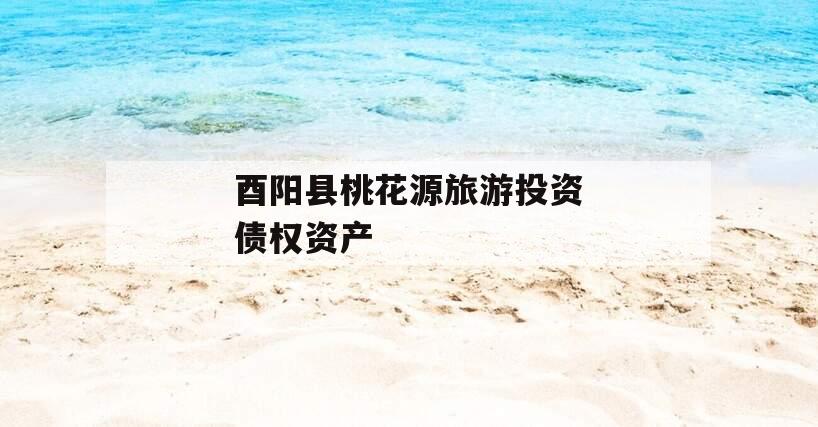 酉阳县桃花源旅游投资债权资产