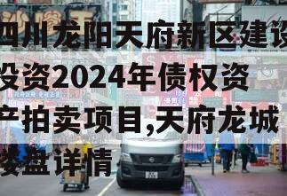 四川龙阳天府新区建设投资2024年债权资产拍卖项目,天府龙城楼盘详情