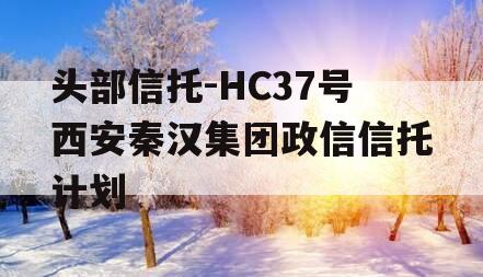 头部信托-HC37号西安秦汉集团政信信托计划