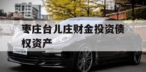 枣庄台儿庄财金投资债权资产 枣庄台儿庄财金投资债权资产