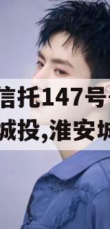 央企信托147号-淮安区城投,淮安城投债