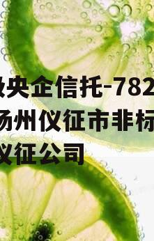 A级央企信托-782号扬州仪征市非标,扬州仪征公司