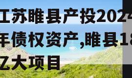 江苏睢县产投2024年债权资产,睢县18亿大项目
