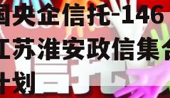 中国央企信托-146号江苏淮安政信集合信托计划