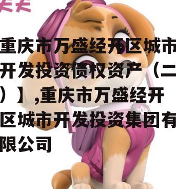 重庆市万盛经开区城市开发投资债权资产（二）】,重庆市万盛经开区城市开发投资集团有限公司