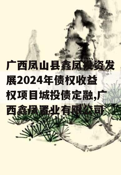 广西凤山县鑫凤投资发展2024年债权收益权项目城投债定融,广西鑫凤置业有限公司