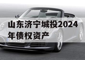 山东济宁城投2024年债权资产