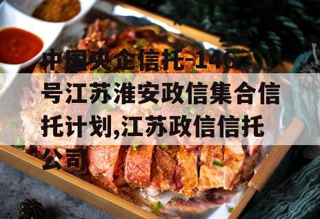 中国央企信托-146号江苏淮安政信集合信托计划,江苏政信信托公司