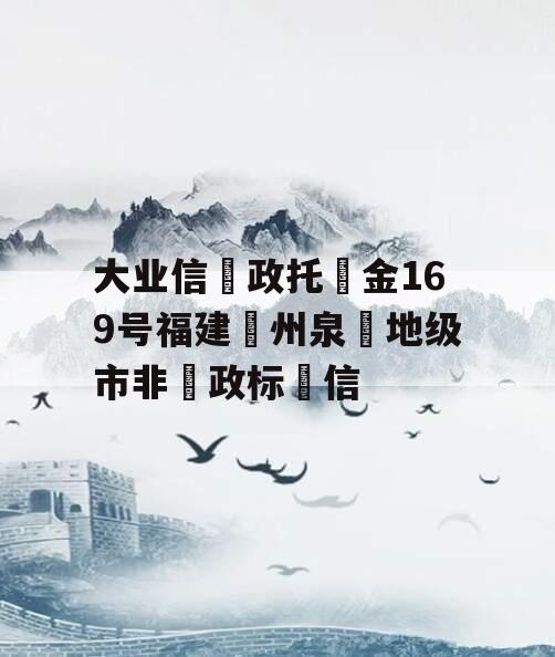 大业信政托金169号福建州泉地级市非政标信 大业信政托金169号福建州泉地级市非政标信