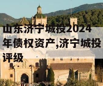 山东济宁城投2024年债权资产,济宁城投评级