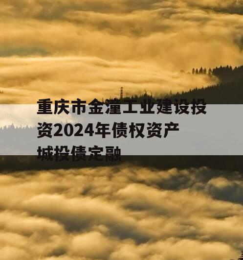 重庆市金潼工业建设投资2024年债权资产城投债定融
