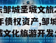 山东邹城圣城文旅2024年债权资产,邹城圣城文化旅游开发公司