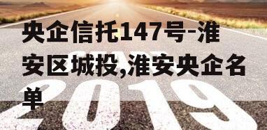 央企信托147号-淮安区城投,淮安央企名单