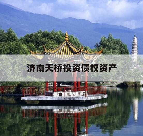 济南天桥投资债权资产 济南天桥投资债权资产