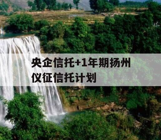 央企信托+1年期扬州仪征信托计划 央企信托+1年期扬州仪征信托计划