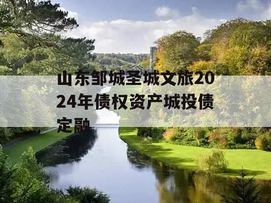 山东邹城圣城文旅2024年债权资产城投债定融