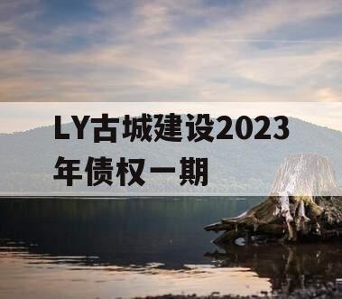 LY古城建设2023年债权一期