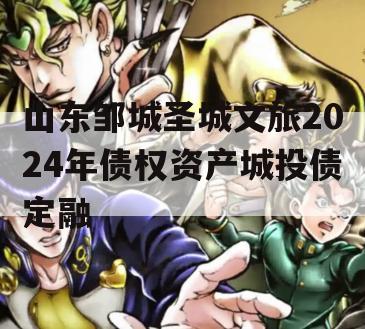 山东邹城圣城文旅2024年债权资产城投债定融