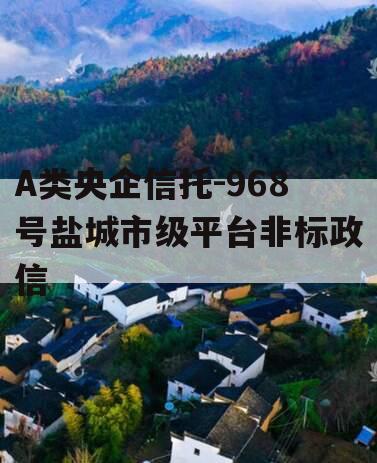 A类央企信托-968号盐城市级平台非标政信