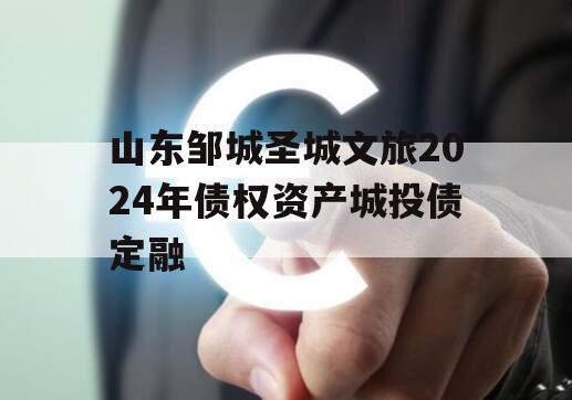 山东邹城圣城文旅2024年债权资产城投债定融