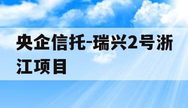 央企信托-瑞兴2号浙江项目