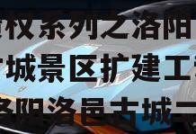 洛阳古都发展2023年债权系列之洛阳市洛邑古城景区扩建工程项目,洛阳洛邑古城二期工程