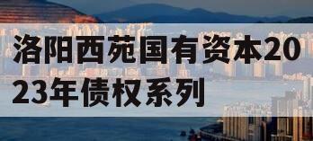洛阳西苑国有资本2023年债权系列