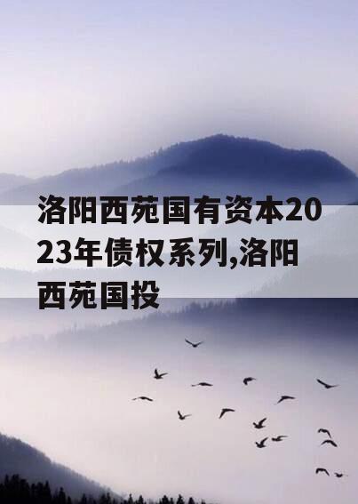 洛阳西苑国有资本2023年债权系列,洛阳西苑国投