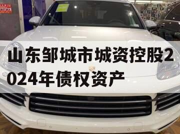 山东邹城市城资控股2024年债权资产