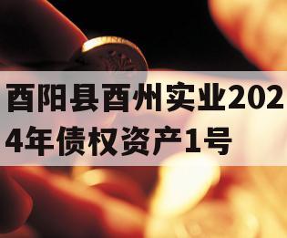 酉阳县酉州实业2024年债权资产1号