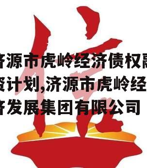 济源市虎岭经济债权融资计划,济源市虎岭经济发展集团有限公司