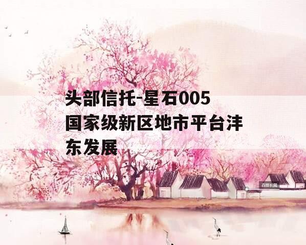 头部信托-星石005国家级新区地市平台沣东发展