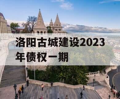 洛阳古城建设2023年债权一期
