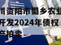 四川资阳市蜀乡农业投资开发2024年债权资产拍卖