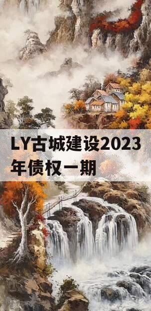 LY古城建设2023年债权一期