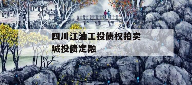 四川江油工投债权拍卖城投债定融