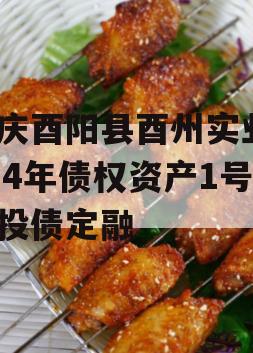 重庆酉阳县酉州实业2024年债权资产1号城投债定融