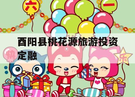 酉阳县桃花源旅游投资定融