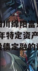 包含四川绵阳富乐投资2024年特定资产拍卖城投债定融的词条