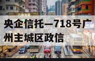 央企信托—718号广州主城区政信