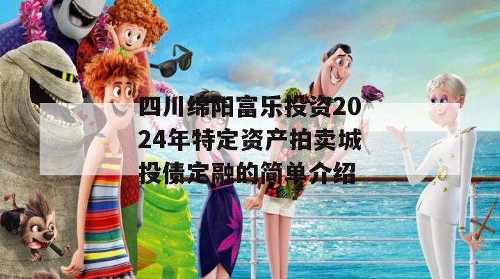 四川绵阳富乐投资2024年特定资产拍卖城投债定融的简单介绍