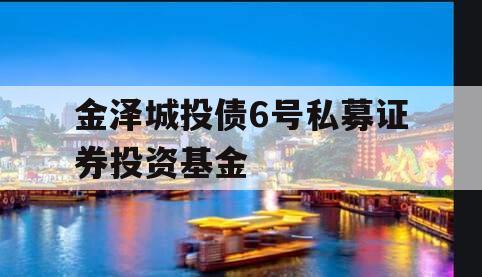 金泽城投债6号私募证券投资基金