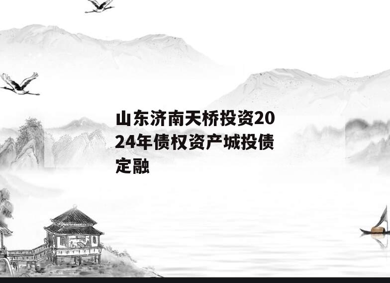 山东济南天桥投资2024年债权资产城投债定融